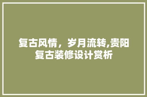 复古风情，岁月流转,贵阳复古装修设计赏析