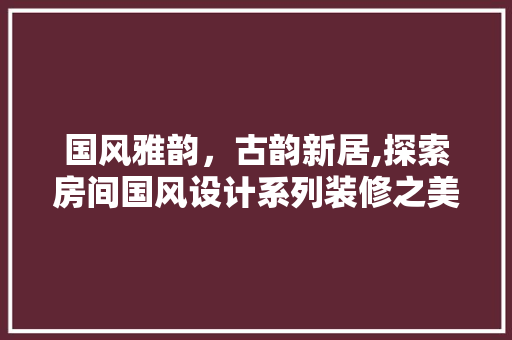 国风雅韵，古韵新居,探索房间国风设计系列装修之美 塑钢门