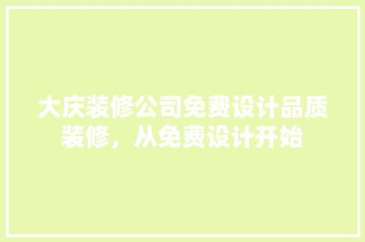 大庆装修公司免费设计品质装修，从免费设计开始