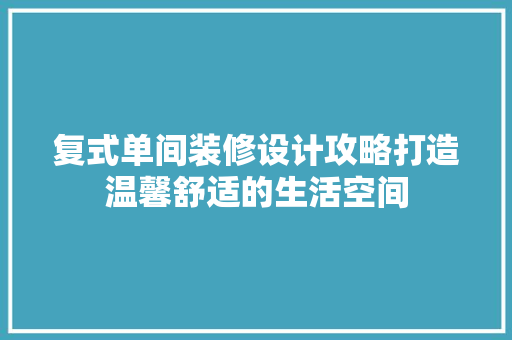 复式单间装修设计攻略打造温馨舒适的生活空间