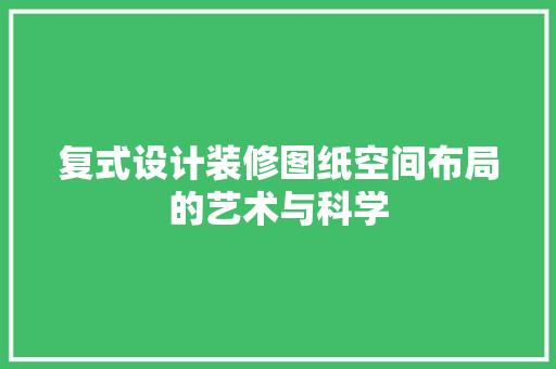 复式设计装修图纸空间布局的艺术与科学