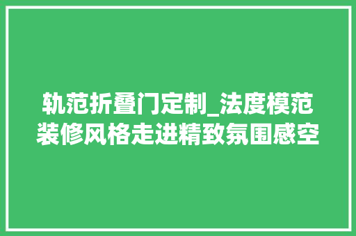 轨范折叠门定制_法度模范装修风格走进精致氛围感空间