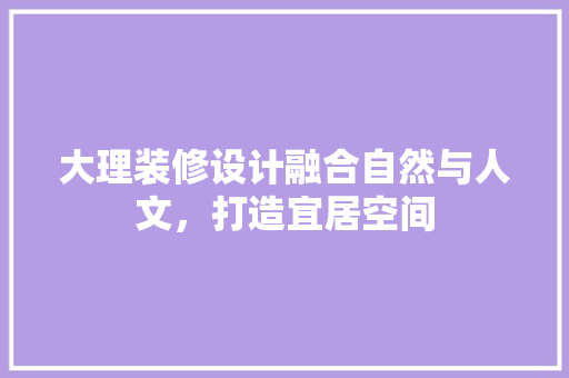 大理装修设计融合自然与人文，打造宜居空间