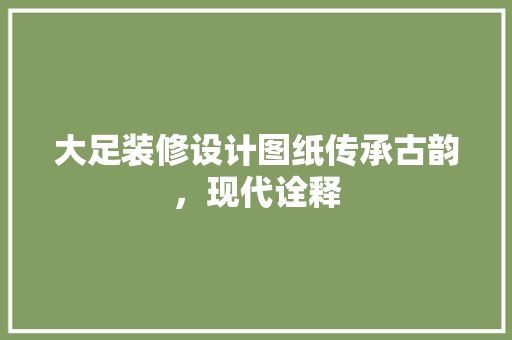 大足装修设计图纸传承古韵，现代诠释
