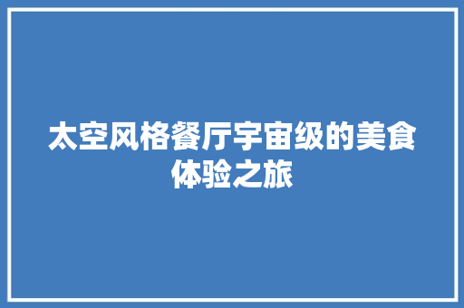 太空风格餐厅宇宙级的美食体验之旅