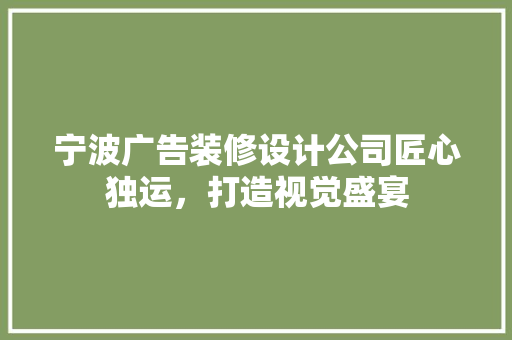 宁波广告装修设计公司匠心独运，打造视觉盛宴