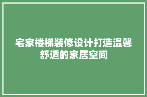 宅家楼梯装修设计打造温馨舒适的家居空间