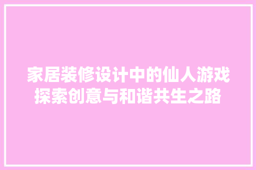 家居装修设计中的仙人游戏探索创意与和谐共生之路