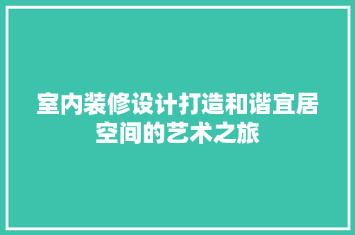 室内装修设计打造和谐宜居空间的艺术之旅