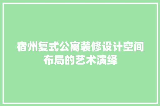 宿州复式公寓装修设计空间布局的艺术演绎