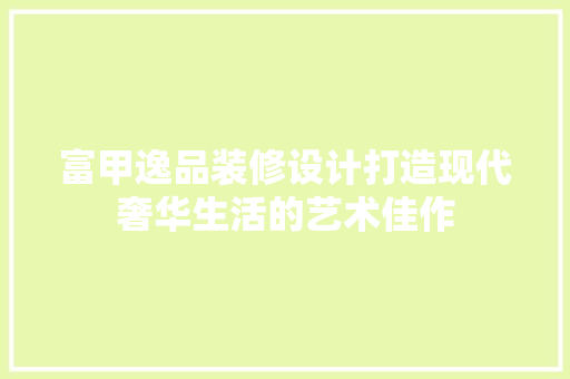 富甲逸品装修设计打造现代奢华生活的艺术佳作 复合门