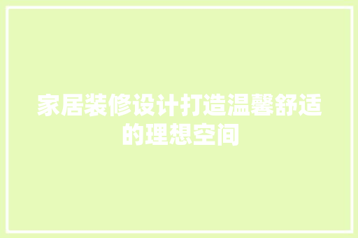 家居装修设计打造温馨舒适的理想空间