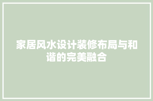 家居风水设计装修布局与和谐的完美融合