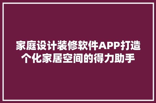 家庭设计装修软件APP打造个化家居空间的得力助手