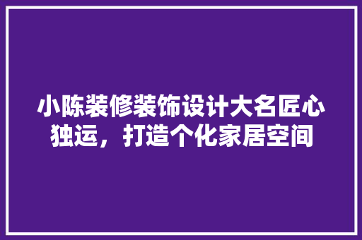 小陈装修装饰设计大名匠心独运，打造个化家居空间