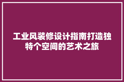 工业风装修设计指南打造独特个空间的艺术之旅