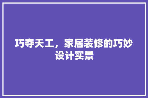 巧夺天工，家居装修的巧妙设计实景