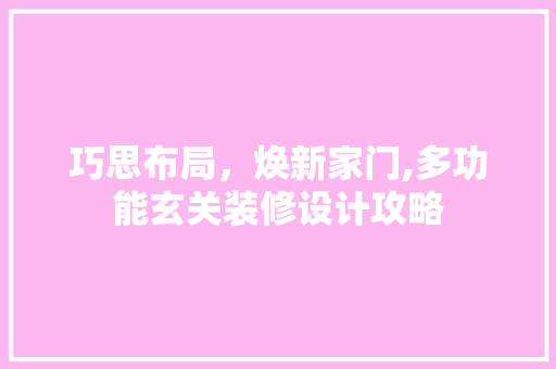 巧思布局，焕新家门,多功能玄关装修设计攻略