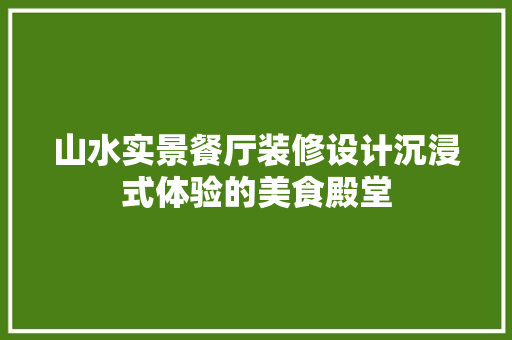 山水实景餐厅装修设计沉浸式体验的美食殿堂