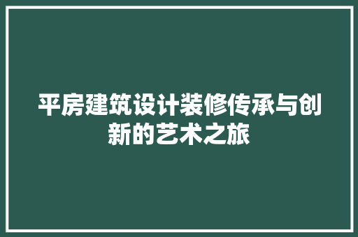平房建筑设计装修传承与创新的艺术之旅