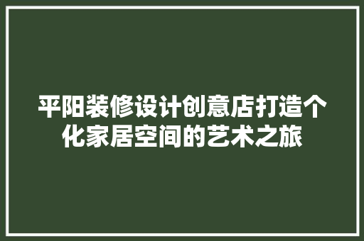 平阳装修设计创意店打造个化家居空间的艺术之旅