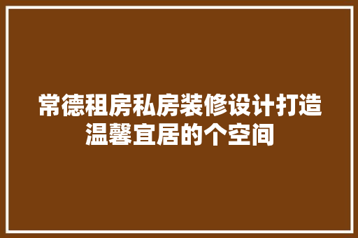 常德租房私房装修设计打造温馨宜居的个空间
