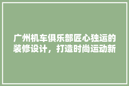 广州机车俱乐部匠心独运的装修设计，打造时尚运动新地标