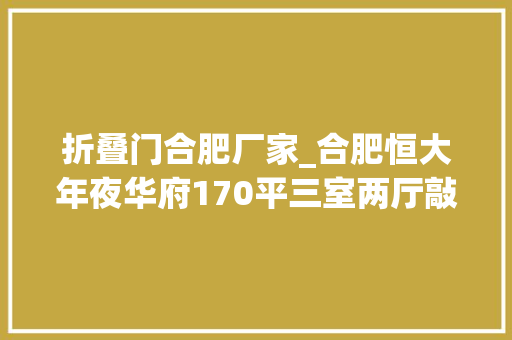 折叠门合肥厂家_合肥恒大年夜华府170平三室两厅敲隔墙用折叠门代替立马宽敞通亮