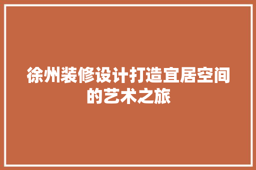 徐州装修设计打造宜居空间的艺术之旅