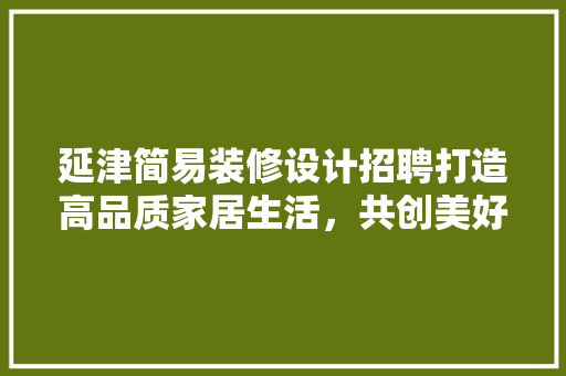延津简易装修设计招聘打造高品质家居生活，共创美好未来