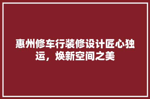 惠州修车行装修设计匠心独运，焕新空间之美