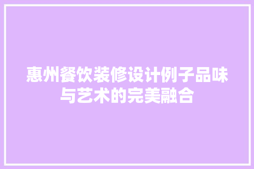 惠州餐饮装修设计例子品味与艺术的完美融合