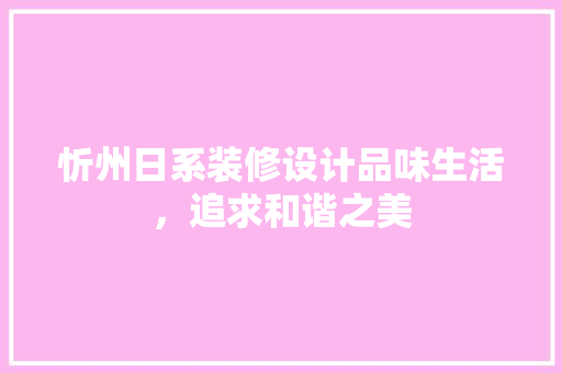忻州日系装修设计品味生活，追求和谐之美