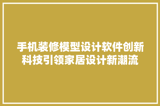 手机装修模型设计软件创新科技引领家居设计新潮流