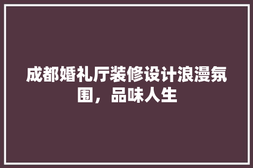 成都婚礼厅装修设计浪漫氛围，品味人生