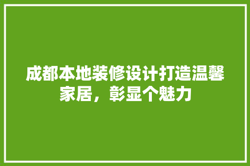 成都本地装修设计打造温馨家居，彰显个魅力
