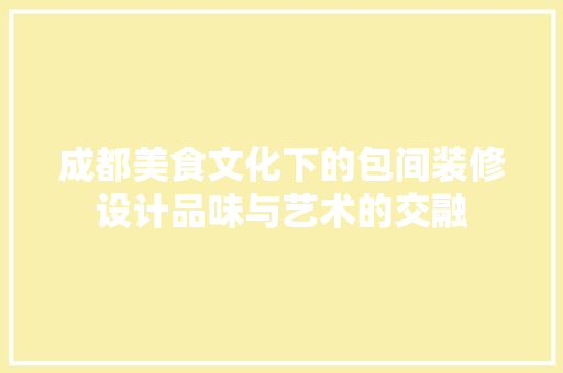 成都美食文化下的包间装修设计品味与艺术的交融