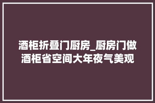 酒柜折叠门厨房_厨房门做酒柜省空间大年夜气美观