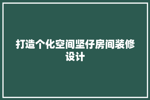 打造个化空间坚仔房间装修设计