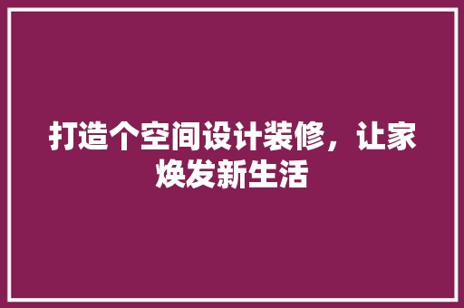 打造个空间设计装修，让家焕发新生活