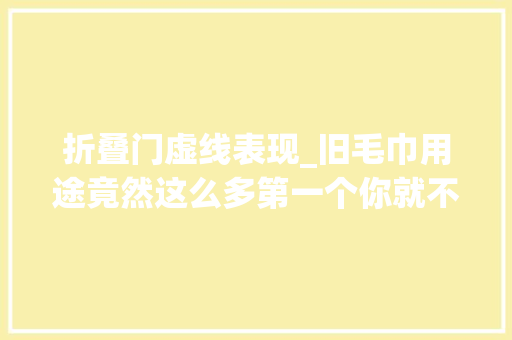折叠门虚线表现_旧毛巾用途竟然这么多第一个你就不知道