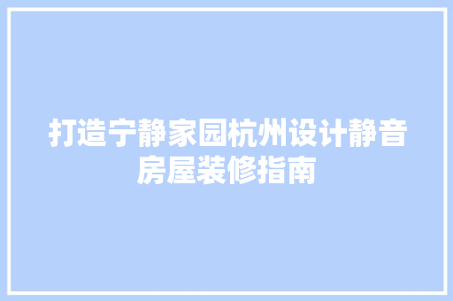 打造宁静家园杭州设计静音房屋装修指南