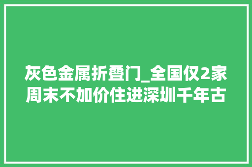灰色金属折叠门_全国仅2家周末不加价住进深圳千年古城炊火气与时髦感并存