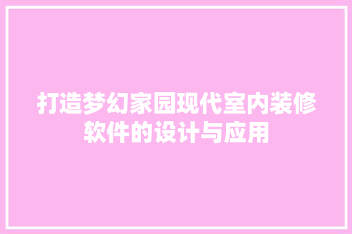 打造梦幻家园现代室内装修软件的设计与应用