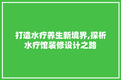 打造水疗养生新境界,探析水疗馆装修设计之路