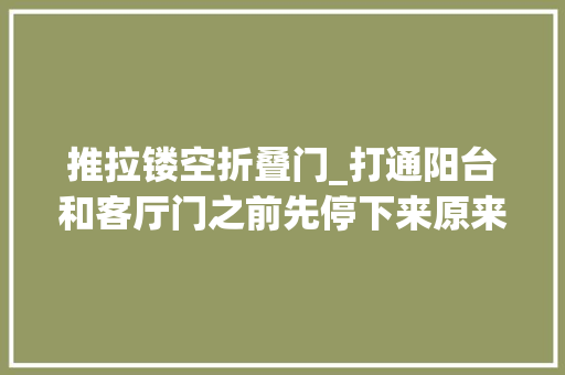 推拉镂空折叠门_打通阳台和客厅门之前先停下来原来门道还有这么多