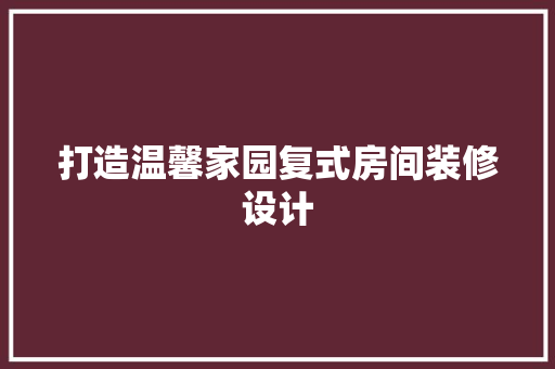 打造温馨家园复式房间装修设计