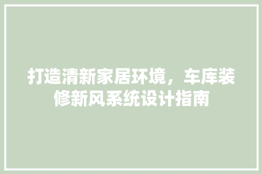 打造清新家居环境，车库装修新风系统设计指南