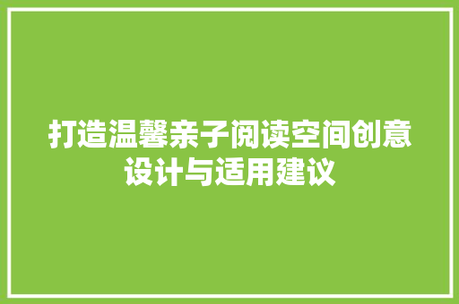 打造温馨亲子阅读空间创意设计与适用建议