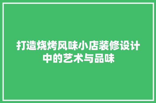 打造烧烤风味小店装修设计中的艺术与品味